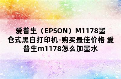 爱普生（EPSON）M1178墨仓式黑白打印机-购买最佳价格 爱普生m1178怎么加墨水